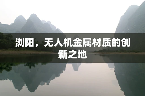 浏阳，无人机金属材质的创新之地