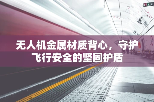 无人机金属材质背心，守护飞行安全的坚固护盾