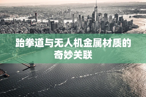 跆拳道与无人机金属材质的奇妙关联