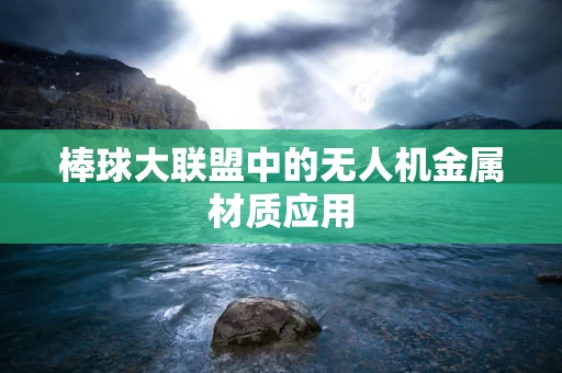 棒球大联盟中的无人机金属材质应用