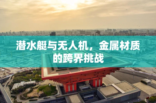 潜水艇与无人机，金属材质的跨界挑战
