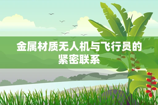 金属材质无人机与飞行员的紧密联系