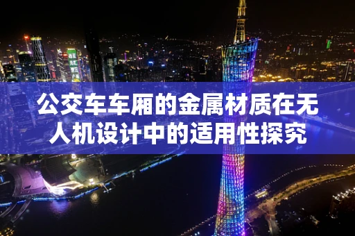 公交车车厢的金属材质在无人机设计中的适用性探究