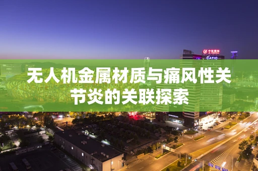 无人机金属材质与痛风性关节炎的关联探索