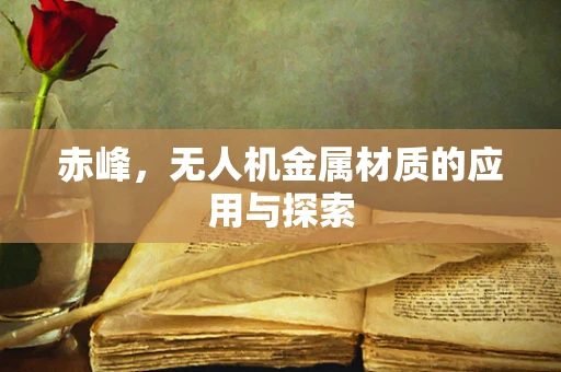 赤峰，无人机金属材质的应用与探索