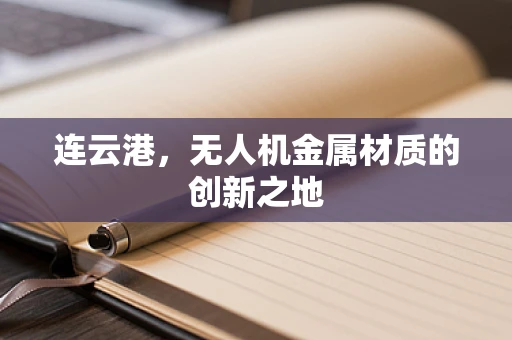 连云港，无人机金属材质的创新之地