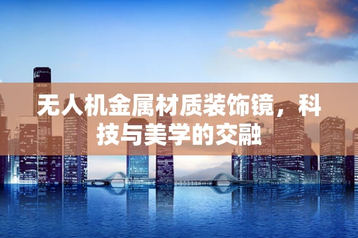 无人机金属材质装饰镜，科技与美学的交融