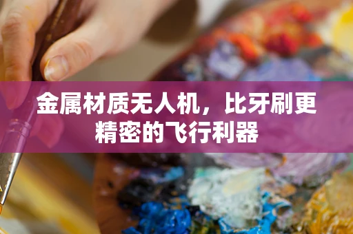 金属材质无人机，比牙刷更精密的飞行利器