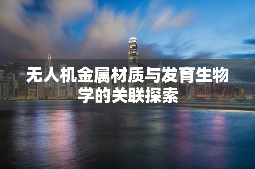 无人机金属材质与发育生物学的关联探索