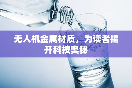 无人机金属材质，为读者揭开科技奥秘