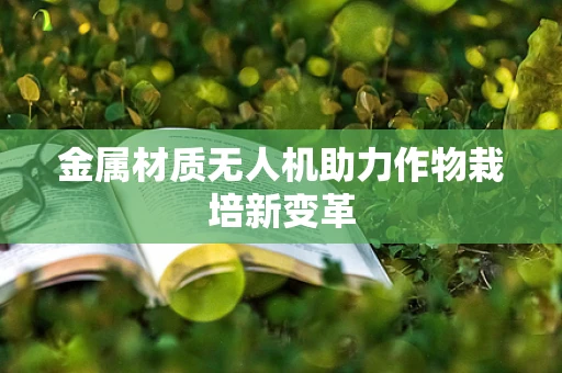金属材质无人机助力作物栽培新变革