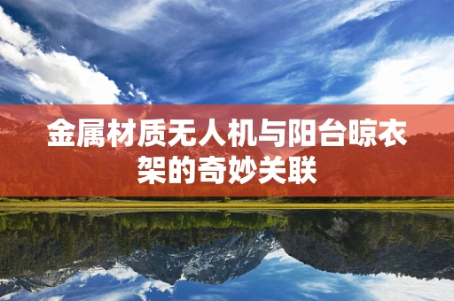 金属材质无人机与阳台晾衣架的奇妙关联