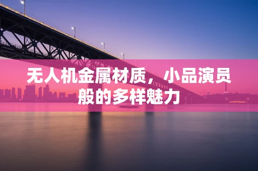 无人机金属材质，小品演员般的多样魅力