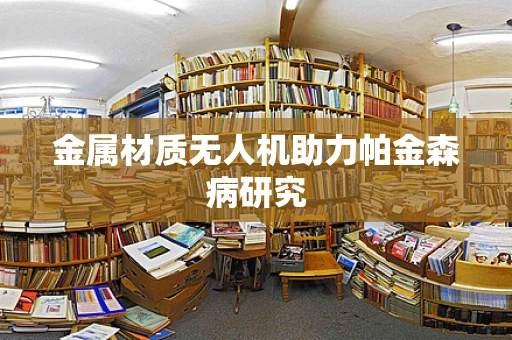 金属材质无人机助力帕金森病研究