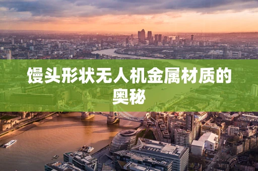 馒头形状无人机金属材质的奥秘
