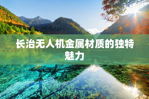 长治无人机金属材质的独特魅力