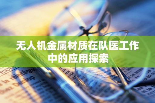 无人机金属材质在队医工作中的应用探索
