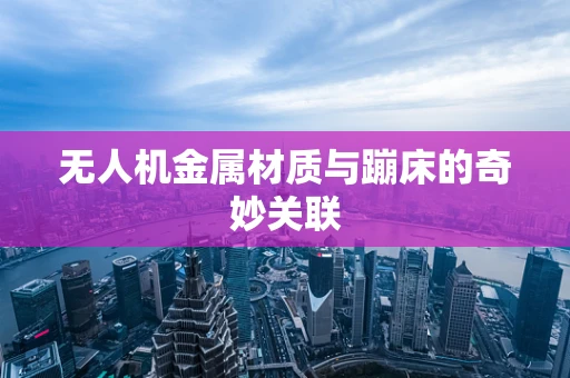 无人机金属材质与蹦床的奇妙关联