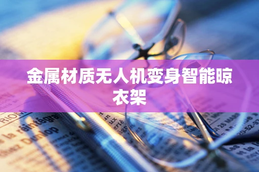 金属材质无人机变身智能晾衣架
