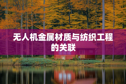 无人机金属材质与纺织工程的关联