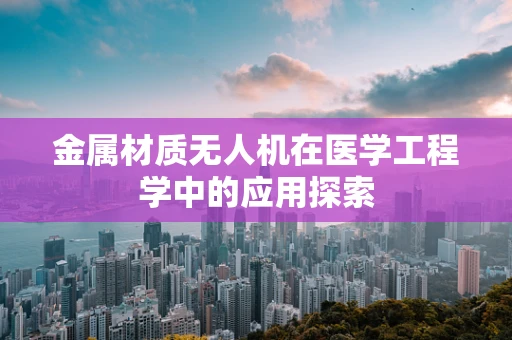 金属材质无人机在医学工程学中的应用探索