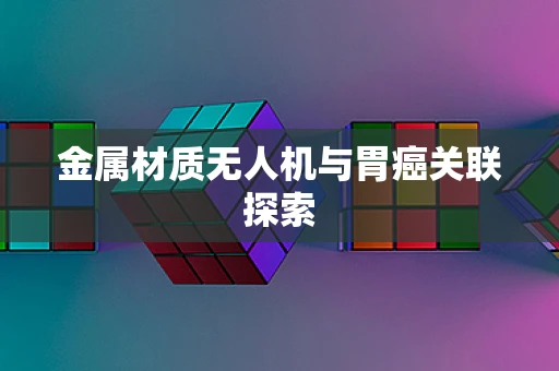 金属材质无人机与胃癌关联探索