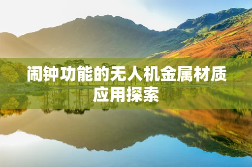 闹钟功能的无人机金属材质应用探索
