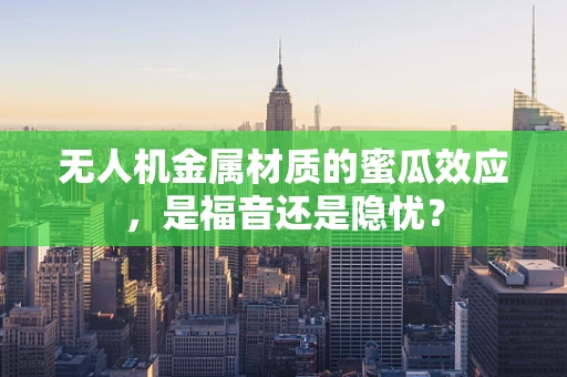 无人机金属材质的蜜瓜效应，是福音还是隐忧？