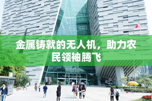 金属铸就的无人机，助力农民领袖腾飞