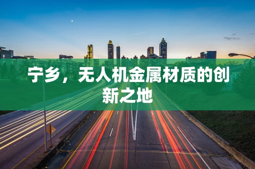 宁乡，无人机金属材质的创新之地