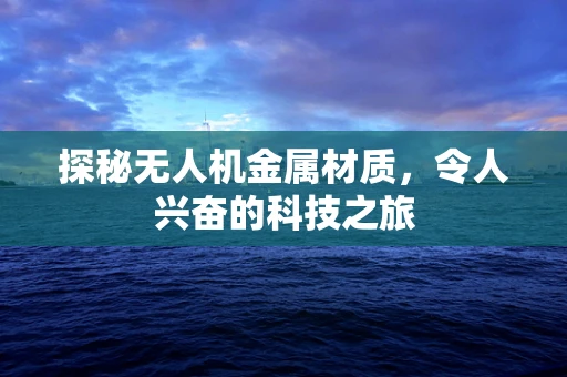 探秘无人机金属材质，令人兴奋的科技之旅