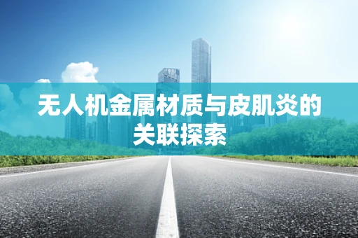 无人机金属材质与皮肌炎的关联探索