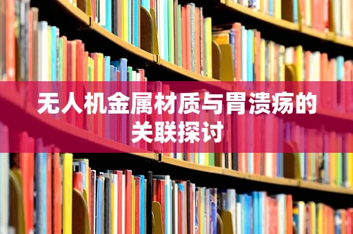 无人机金属材质与胃溃疡的关联探讨