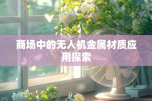 商场中的无人机金属材质应用探索