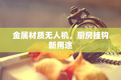 金属材质无人机，厨房挂钩新用途