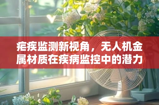 疟疾监测新视角，无人机金属材质在疾病监控中的潜力