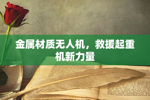 金属材质无人机，救援起重机新力量