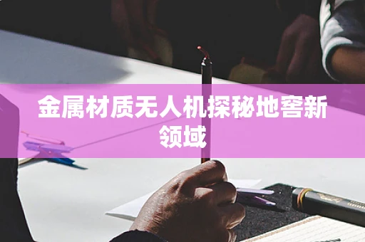 金属材质无人机探秘地窖新领域
