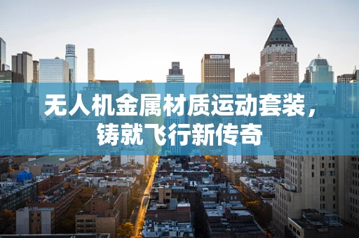 无人机金属材质运动套装，铸就飞行新传奇
