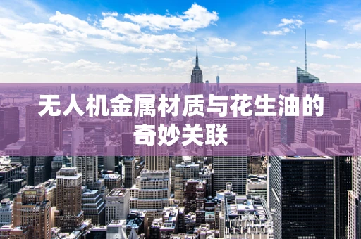 无人机金属材质与花生油的奇妙关联