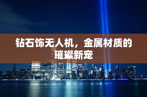 钻石饰无人机，金属材质的璀璨新宠