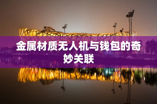 金属材质无人机与钱包的奇妙关联