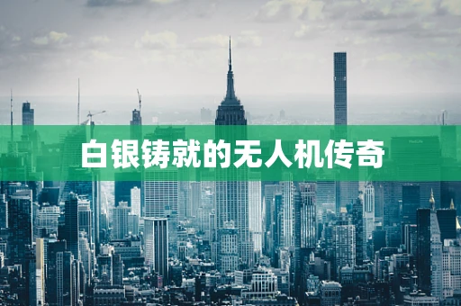 白银铸就的无人机传奇