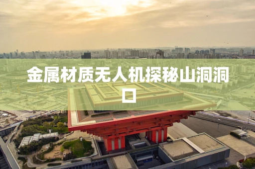 金属材质无人机探秘山洞洞口