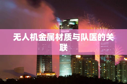 无人机金属材质与队医的关联