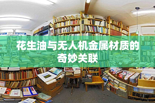 花生油与无人机金属材质的奇妙关联