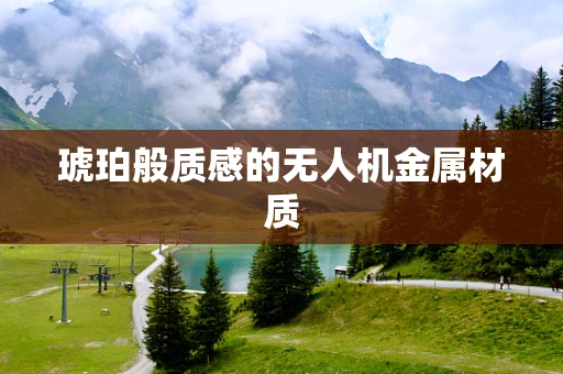 琥珀般质感的无人机金属材质