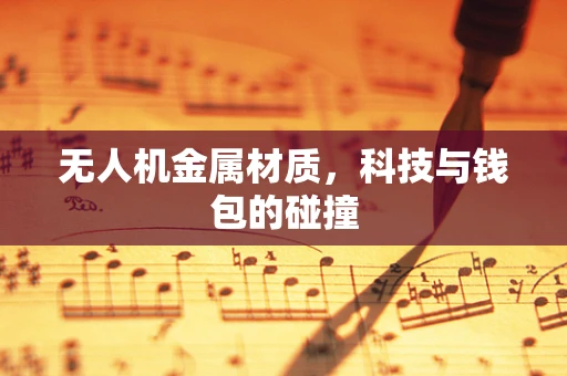无人机金属材质，科技与钱包的碰撞