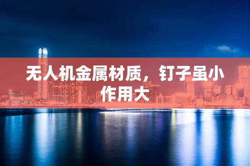 无人机金属材质，钉子虽小作用大