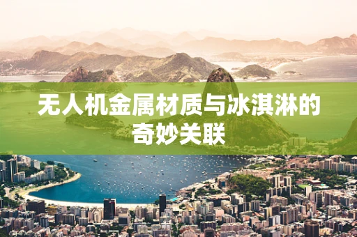 无人机金属材质与冰淇淋的奇妙关联